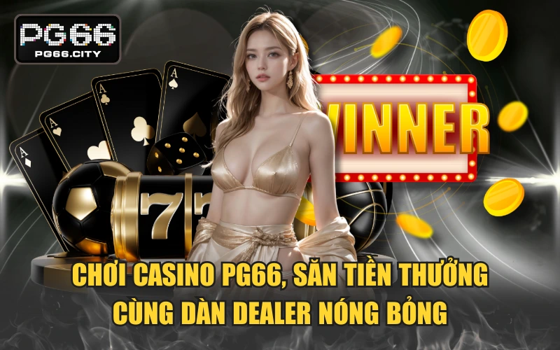 Chơi Casino PG66, Săn Tiền Thưởng Cùng Dàn Dealer Nóng Bỏng