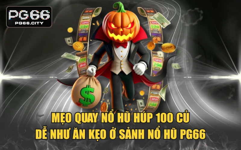 Mẹo Quay Nổ Hũ “Húp” 100 Củ Dễ Như Ăn Kẹo Ở Sảnh Nổ Hũ PG66